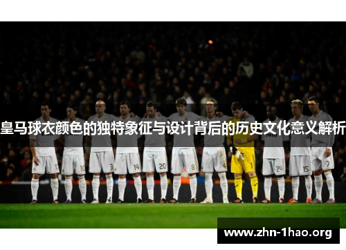 皇马球衣颜色的独特象征与设计背后的历史文化意义解析